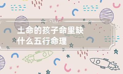 土命的孩子命里缺什么 五行命理