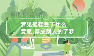梦见拖鞋丢了什么意思,穿成别人的了 梦见把拖鞋丢了是什么意思