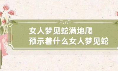 女人梦见蛇满地爬预示着什么 女人梦见蛇满地爬预示着什么呢