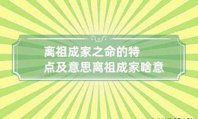离祖成家之命的特点及意思 离祖成家啥意思