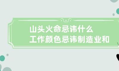 山头火命忌讳什么工作颜色 忌讳制造业和黑色
