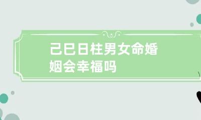 己巳日柱男女命婚姻会幸福吗