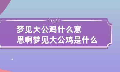梦见大公鸡什么意思啊 梦见大公鸡是什么意思?