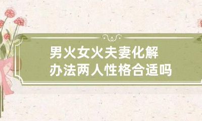 男火女火夫妻化解办法 两人性格合适吗