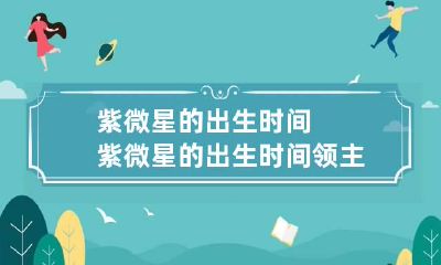 紫微星的出生时间 紫微星的出生时间领主世界