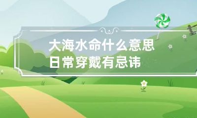 大海水命什么意思 日常穿戴有忌讳