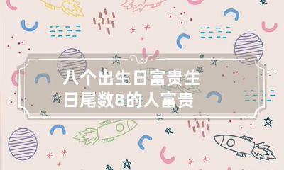 八个出生日富贵 生日尾数8的人富贵