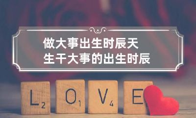 做大事出生时辰 天生干大事的出生时辰