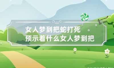 女人梦到把蛇打死预示着什么 女人梦到把蛇打死预示着什么预兆