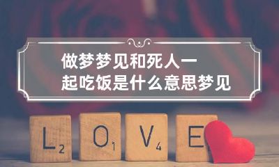 做梦梦见和死人一起吃饭是什么意思 梦见和死人一起吃饭是什么预兆
