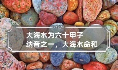 大海水为六十甲子纳音之一，大海水命和什么命最配?