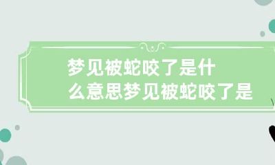 梦见被蛇咬了是什么意思 梦见被蛇咬了是什么意思?