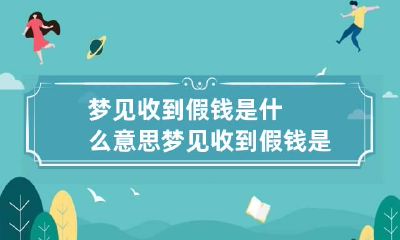 梦见收到假钱是什么意思 梦见收到假钱是什么意思呢