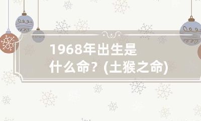 1968年出生是什么命？(土猴之命) 68年猴属于什么土命