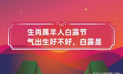 生肖属羊人白露节气出生好不好，白露是阳历的几月？