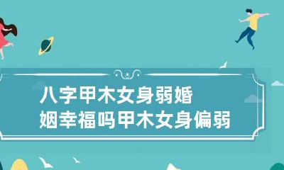 八字甲木女身弱婚姻幸福吗 甲木女身偏弱