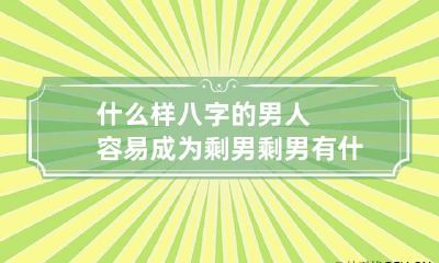 什么样八字的男人容易成为剩男 剩男有什么特点