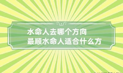 水命人去哪个方向最顺 水命人适合什么方向