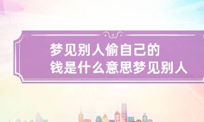 梦见别人偷自己的钱是什么意思 梦见别人偷自己钱是什么预兆