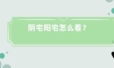阴宅阳宅怎么看？