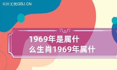 1969年是属什么生肖 1969年属什么生肖年龄多少