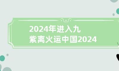 2024年进入九紫离火运 中国2024年到2043年国运