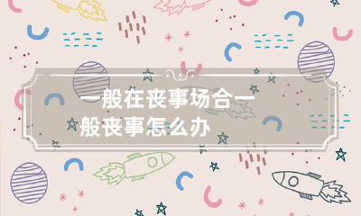 一般在丧事场合 一般丧事怎么办