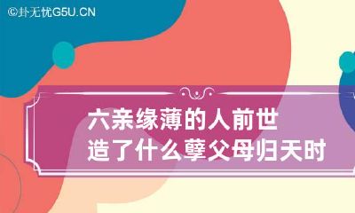 六亲缘薄的人前世造了什么孽 父母归天时间就是后代的命运