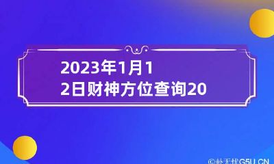2023年1月12日财神方位查询 2023年1月12日财神方位八字网