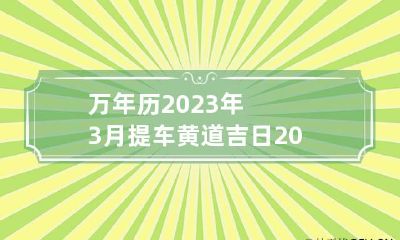 万年历2023年3月提车黄道吉日 2023年3月提车黄道吉日