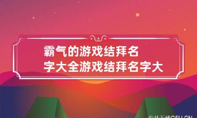 霸气的游戏结拜名字大全 游戏结拜名字大全沙雕