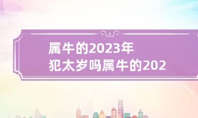 属牛的2023年犯太岁吗 属牛的2023年犯太岁吗