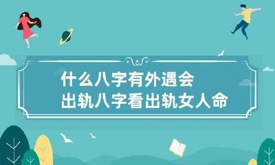 什么八字有外遇会出轨 八字看出轨女人命中的灾难