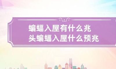 蝙蝠入屋有什么兆头 蝙蝠入屋什么预兆