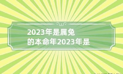 2023年是属兔的本命年 2023年是属兔的本命年犯太岁吗