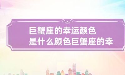 巨蟹座的幸运颜色是什么颜色 巨蟹座的幸运数字是什么?