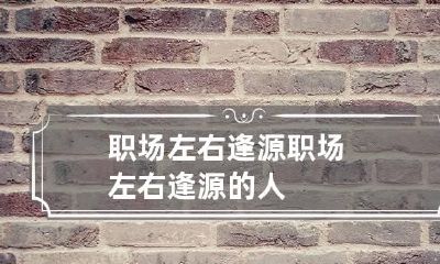 职场左右逢源 职场左右逢源的人
