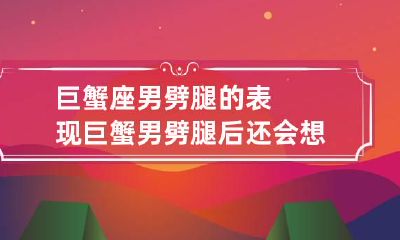 巨蟹座男劈腿的表现 巨蟹男劈腿后还会想念前女友吗