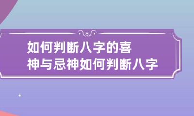 如何判断八字的喜神与忌神 如何判断八字的喜神与忌神相冲
