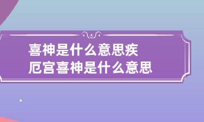 喜神是什么意思 疾厄宫喜神是什么意思