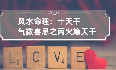 风水命理：十天干气数喜忌之丙火篇 天干丙丁火喜忌详论