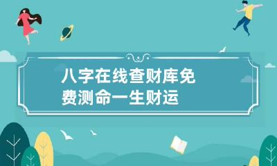 八字在线查财库 免费测命一生财运
