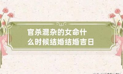 官杀混杂的女命什么时候结婚 结婚吉日