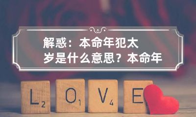 解惑：本命年犯太岁是什么意思？ 本命年犯太岁怎么解