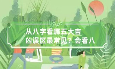 从八字看哪五大吉凶误区最常见？ 会看八字的人有什么不好的