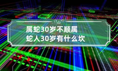 属蛇30岁不顺 属蛇人30岁有什么坎