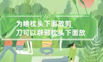 为啥枕头下面放剪刀可以辟邪 枕头下面放剪刀是什么意思