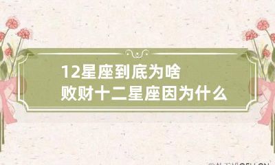 12星座到底为啥败财 十二星座因为什么而后悔