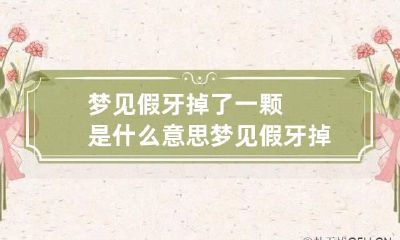 梦见假牙掉了一颗是什么意思 梦见假牙掉了一个是什么意思