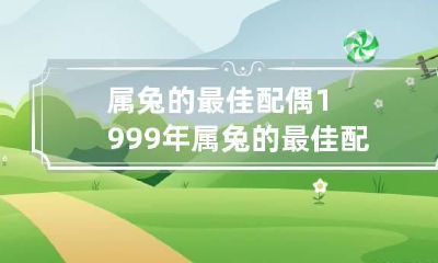 属兔的最佳配偶 1999年属兔的最佳配偶